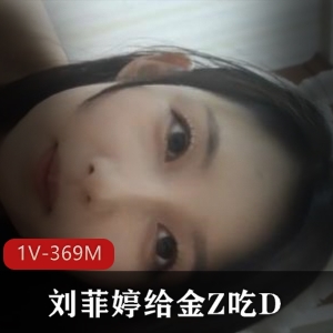 精选反差婊刘菲婷自拍视频1V-3奇怪姿势M-金Z观看下载抖音必看